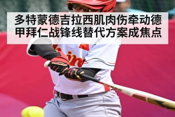 多特蒙德吉拉西肌肉伤牵动德甲拜仁战锋线替代方案成焦点